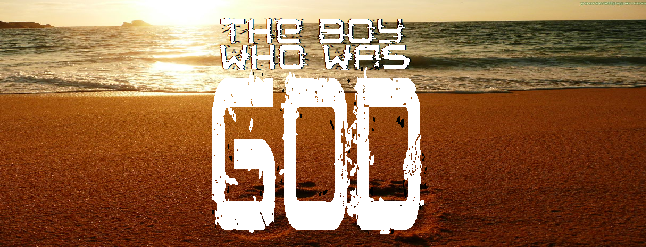 The Boy that was/is God