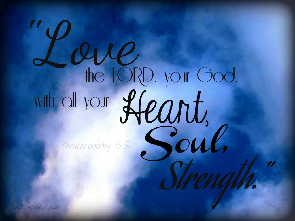 Love the Lord your God with all your heart and with all your soul and with all your mind.